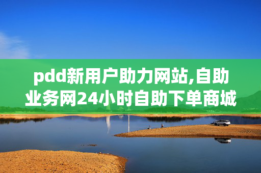 pdd新用户助力网站,自助业务网24小时自助下单商城 - 抖音24小时在线下单网站 - KS低价作品双击